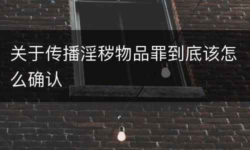 关于传播淫秽物品罪到底该怎么确认