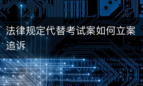 法律规定代替考试案如何立案追诉