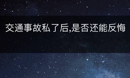 交通事故私了后,是否还能反悔