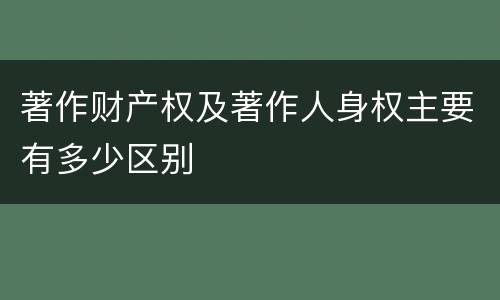 著作财产权及著作人身权主要有多少区别