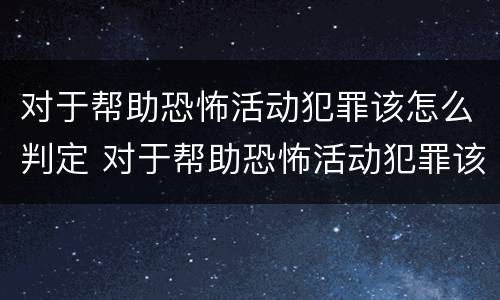 对于帮助恐怖活动犯罪该怎么判定 对于帮助恐怖活动犯罪该怎么判定罪名