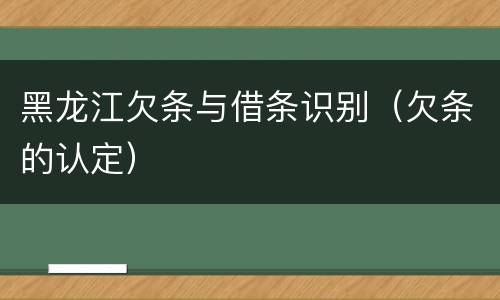 黑龙江欠条与借条识别（欠条的认定）