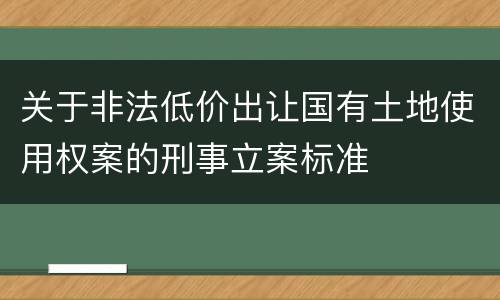 关于非法低价出让国有土地使用权案的刑事立案标准