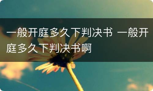 一般开庭多久下判决书 一般开庭多久下判决书啊