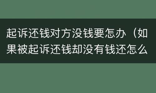 起诉还钱对方没钱要怎办（如果被起诉还钱却没有钱还怎么办）