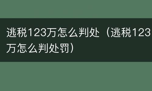 逃税123万怎么判处（逃税123万怎么判处罚）