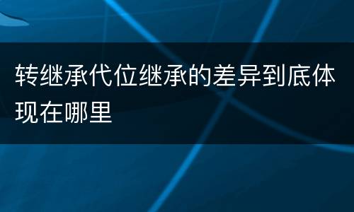 转继承代位继承的差异到底体现在哪里