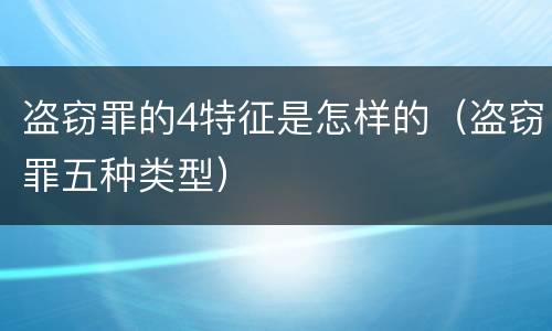 盗窃罪的4特征是怎样的（盗窃罪五种类型）
