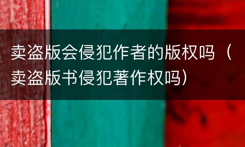 卖盗版会侵犯作者的版权吗（卖盗版书侵犯著作权吗）