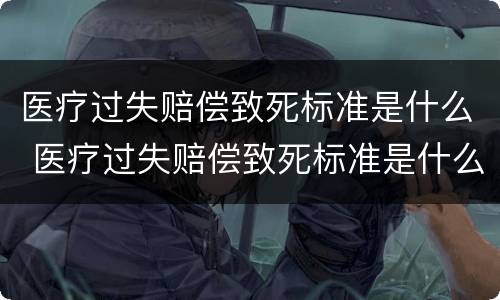 医疗过失赔偿致死标准是什么 医疗过失赔偿致死标准是什么意思