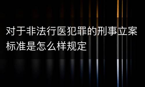 对于非法行医犯罪的刑事立案标准是怎么样规定
