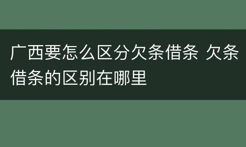 广西要怎么区分欠条借条 欠条借条的区别在哪里