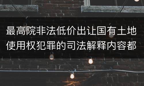 最高院非法低价出让国有土地使用权犯罪的司法解释内容都有哪些
