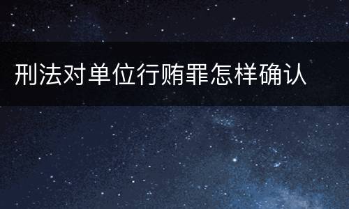 刑法对单位行贿罪怎样确认
