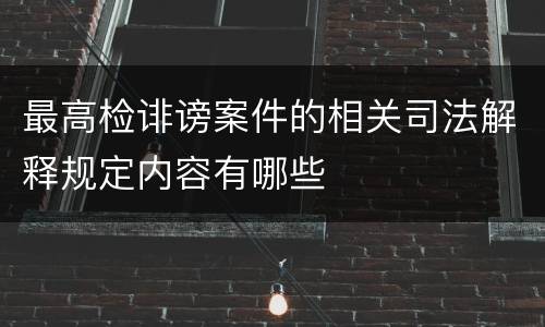 最高检诽谤案件的相关司法解释规定内容有哪些