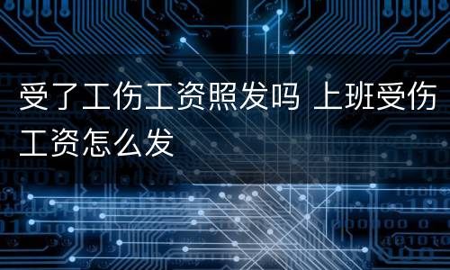 受了工伤工资照发吗 上班受伤工资怎么发