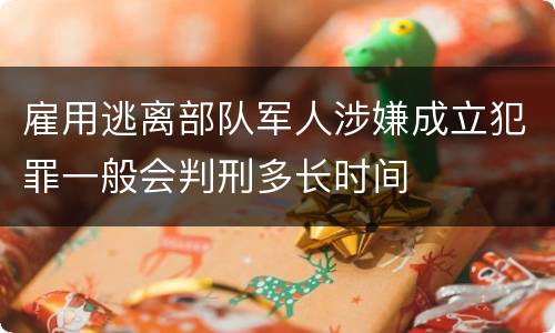 雇用逃离部队军人涉嫌成立犯罪一般会判刑多长时间