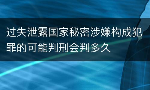 过失泄露国家秘密涉嫌构成犯罪的可能判刑会判多久