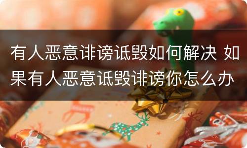 有人恶意诽谤诋毁如何解决 如果有人恶意诋毁诽谤你怎么办