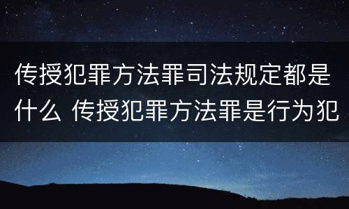 传授犯罪方法罪司法规定都是什么 传授犯罪方法罪是行为犯吗
