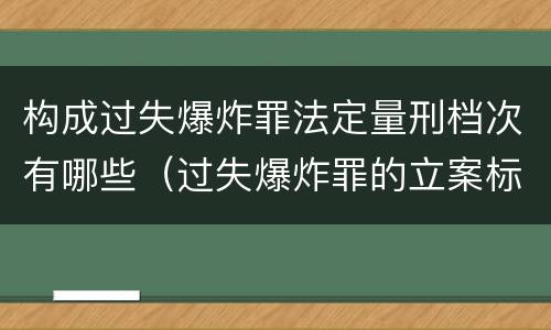 构成过失爆炸罪法定量刑档次有哪些（过失爆炸罪的立案标准）