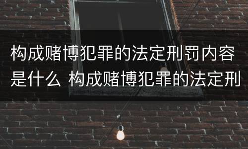 构成赌博犯罪的法定刑罚内容是什么 构成赌博犯罪的法定刑罚内容是什么意思