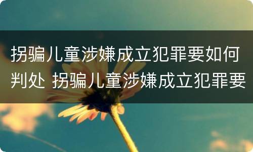 拐骗儿童涉嫌成立犯罪要如何判处 拐骗儿童涉嫌成立犯罪要如何判处呢