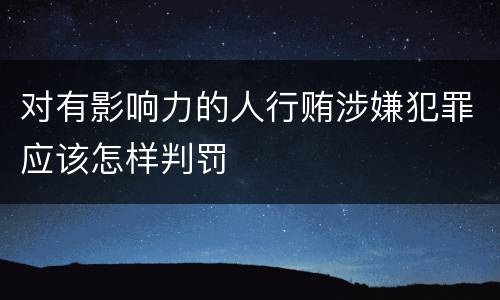 对有影响力的人行贿涉嫌犯罪应该怎样判罚