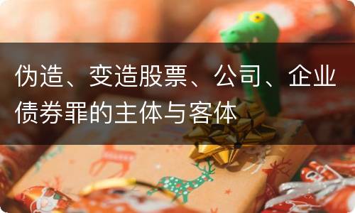 伪造、变造股票、公司、企业债券罪的主体与客体