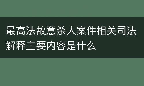 最高法故意杀人案件相关司法解释主要内容是什么