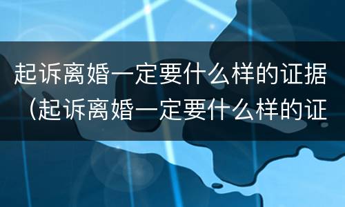 起诉离婚一定要什么样的证据（起诉离婚一定要什么样的证据呢）