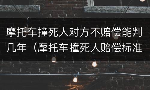 摩托车撞死人对方不赔偿能判几年（摩托车撞死人赔偿标准）