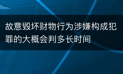 故意毁坏财物行为涉嫌构成犯罪的大概会判多长时间
