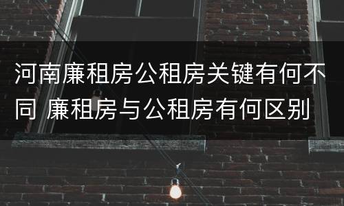 河南廉租房公租房关键有何不同 廉租房与公租房有何区别