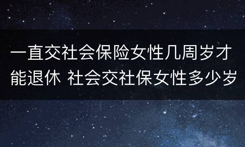 一直交社会保险女性几周岁才能退休 社会交社保女性多少岁退休