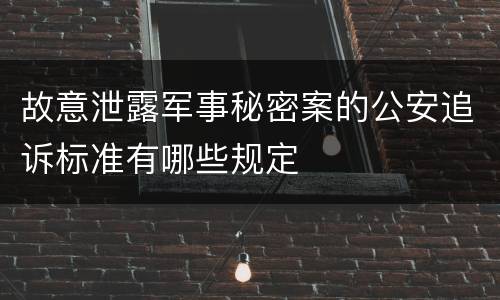 故意泄露军事秘密案的公安追诉标准有哪些规定