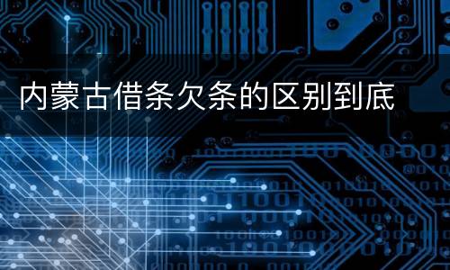 内蒙古借条欠条的区别到底