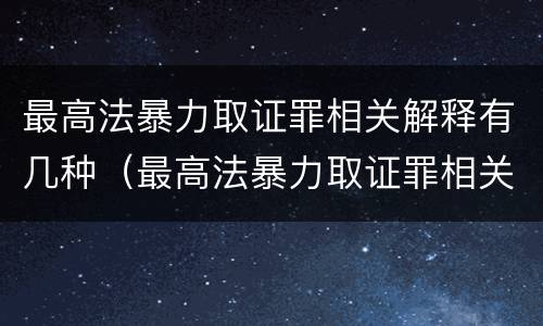 最高法暴力取证罪相关解释有几种（最高法暴力取证罪相关解释有几种情形）