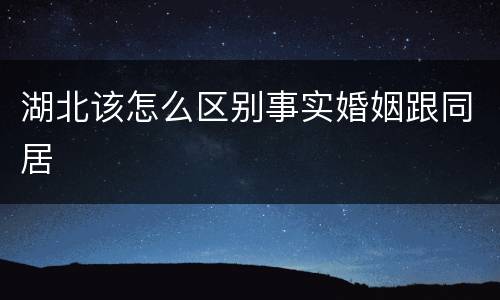 湖北该怎么区别事实婚姻跟同居