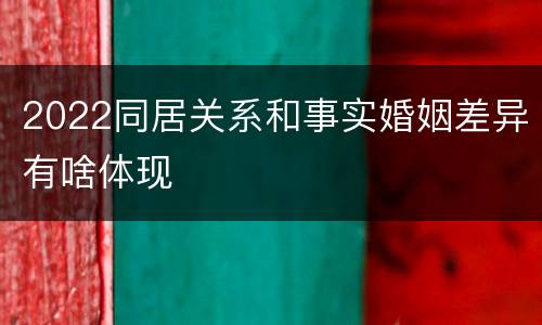 2022同居关系和事实婚姻差异有啥体现