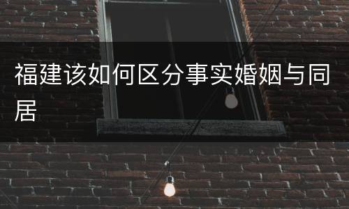 福建该如何区分事实婚姻与同居