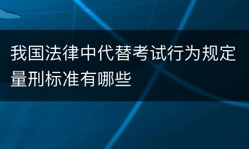 我国法律中代替考试行为规定量刑标准有哪些
