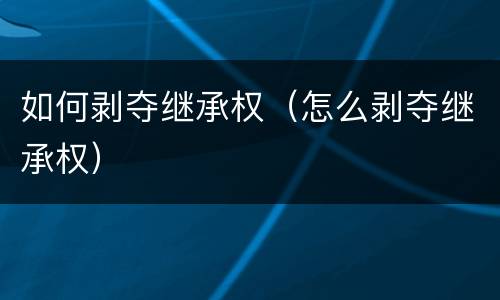 如何剥夺继承权（怎么剥夺继承权）