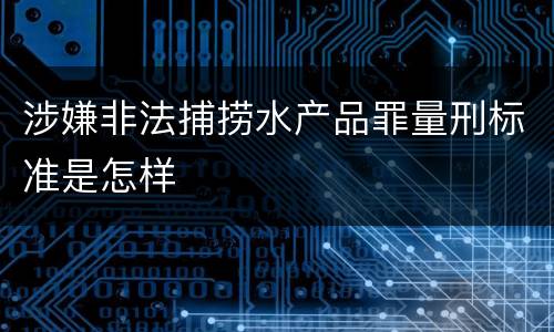 涉嫌非法捕捞水产品罪量刑标准是怎样