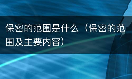 保密的范围是什么（保密的范围及主要内容）