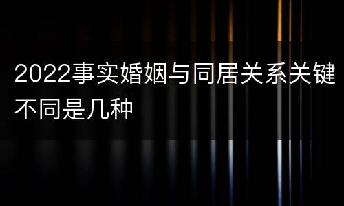 2022事实婚姻与同居关系关键不同是几种