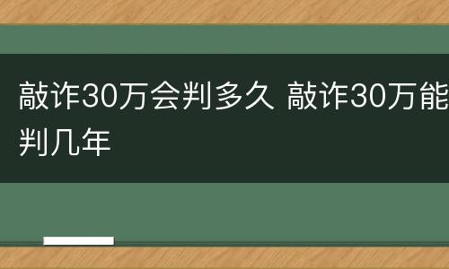 敲诈30万会判多久 敲诈30万能判几年
