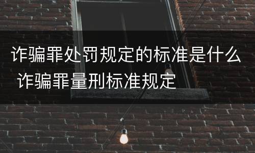 诈骗罪处罚规定的标准是什么 诈骗罪量刑标准规定