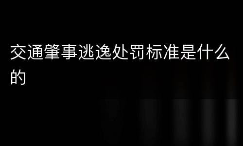 交通肇事逃逸处罚标准是什么的