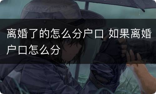 离婚了的怎么分户口 如果离婚户口怎么分